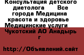 Консультация детского диетолога 21 - Все города Медицина, красота и здоровье » Медицинские услуги   . Чукотский АО,Анадырь г.